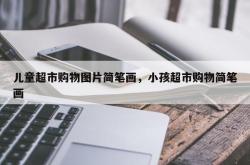 儿童超市购物图片简笔画，小孩超市购物简笔画