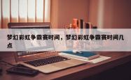 梦幻彩虹争霸赛时间，梦幻彩虹争霸赛时间几点