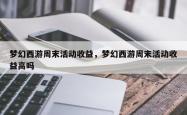 梦幻西游周末活动收益，梦幻西游周末活动收益高吗
