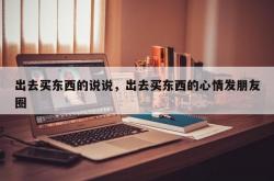 出去买东西的说说，出去买东西的心情发朋友圈