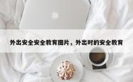 外出安全安全教育图片，外出时的安全教育