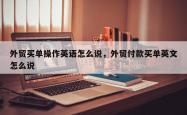 外贸买单操作英语怎么说，外贸付款买单英文怎么说