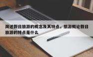 简述假日旅游的概念及其特点，旅游概论假日旅游的特点是什么