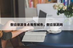 假日旅游景点推荐城市，假日旅游网