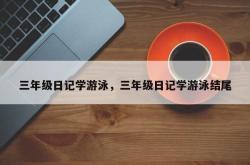 三年级日记学游泳，三年级日记学游泳结尾