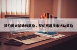 梦幻周末活动和奖励，梦幻西游周末活动奖励