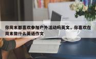 你周末都喜欢参加户外活动吗英文，你喜欢在周末做什么英语作文