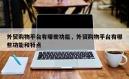 外贸购物平台有哪些功能，外贸购物平台有哪些功能和特点