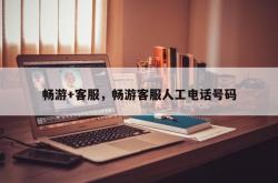 畅游+客服，畅游客服人工电话号码