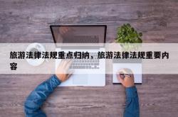 旅游法律法规重点归纳，旅游法律法规重要内容