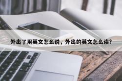 外出了用英文怎么说，外出的英文怎么读?