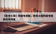 《售楼 *** 》韩国电视剧，售楼 *** 韩国电视剧在线观看