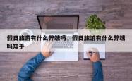 假日旅游有什么弊端吗，假日旅游有什么弊端吗知乎