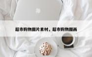 超市购物图片素材，超市购物图画