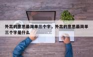 外出的意思最简单三个字，外出的意思最简单三个字是什么