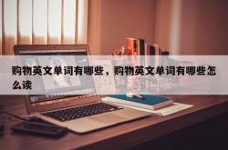 购物英文单词有哪些，购物英文单词有哪些怎么读