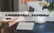 文明购物教案大班ppt，大班文明购物ppt课件
