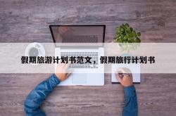 假期旅游计划书范文，假期旅行计划书