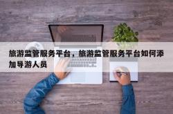 旅游监管服务平台，旅游监管服务平台如何添加导游人员