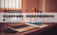 假日旅游市场细分，假日旅游发展的原因与特点