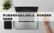 梦幻西游周末活动几点到几点，梦幻西游周末活动安排