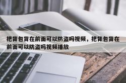 把背包背在前面可以防盗吗视频，把背包背在前面可以防盗吗视频播放