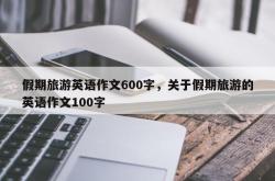 假期旅游英语作文600字，关于假期旅游的英语作文100字