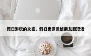 假日游玩的文案，假日出游微信朋友圈短语