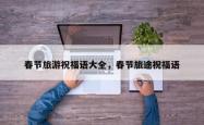 春节旅游祝福语大全，春节旅途祝福语