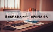 愉快的周末作文600字，愉快的周末,作文