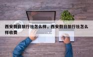 西安假日旅行社怎么样，西安假日旅行社怎么样收费