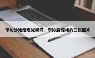 李沁沙滩走观光瞬间，李沁最惊艳的三张照片