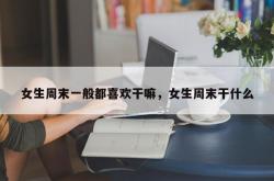 女生周末一般都喜欢干嘛，女生周末干什么