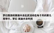 梦幻西游的英雄大会比武活动在每个月的第几周举行，梦幻 英雄大会时间