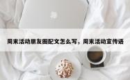 周末活动朋友圈配文怎么写，周末活动宣传语
