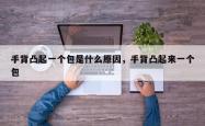手背凸起一个包是什么原因，手背凸起来一个包