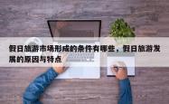 假日旅游市场形成的条件有哪些，假日旅游发展的原因与特点