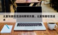 儿童乐园引流活动策划方案，儿童乐园引流话术