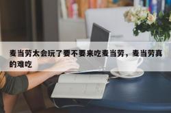 麦当劳太会玩了要不要来吃麦当劳，麦当劳真的难吃