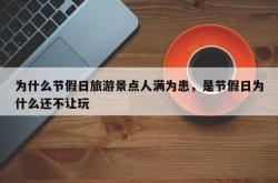 为什么节假日旅游景点人满为患，是节假日为什么还不让玩