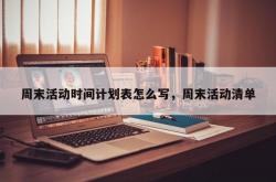 周末活动时间计划表怎么写，周末活动清单