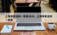上海周末活动一览表2026，上海周末活动一览表