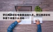 梦幻西游彩虹争霸赛活动几点，梦幻西游彩虹争霸下周是什么活动