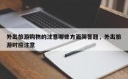 外出旅游购物的注意哪些方面简答题，外出旅游时应注意