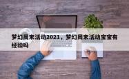 梦幻周末活动2021，梦幻周末活动宝宝有经验吗