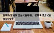 低碳生活的生活方式有哪些，低碳生活方式有哪些8个字
