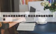 假日旅游朋友圈感言，假日出游微信朋友圈短语
