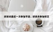 邱淑贞最近一次参加节目，邱淑贞参加综艺