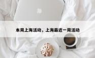 本周上海活动，上海最近一周活动