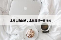 本周上海活动，上海最近一周活动